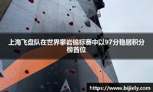 上海飞盘队在世界攀岩锦标赛中以97分稳居积分榜首位