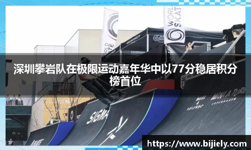 深圳攀岩队在极限运动嘉年华中以77分稳居积分榜首位